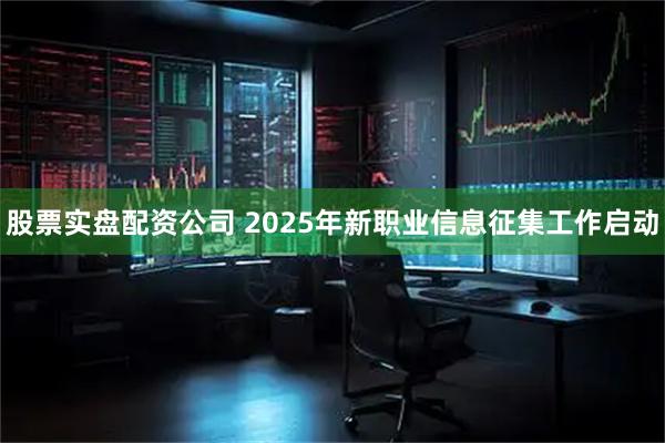 股票实盘配资公司 2025年新职业信息征集工作启动