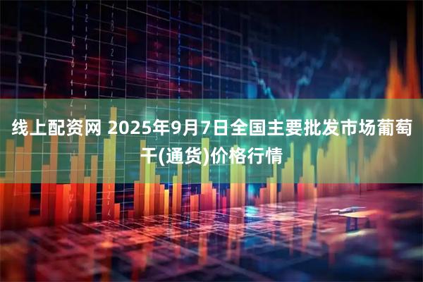线上配资网 2025年9月7日全国主要批发市场葡萄干(通货)价格行情