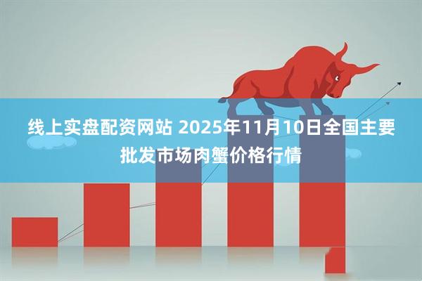 线上实盘配资网站 2025年11月10日全国主要批发市场肉蟹价格行情